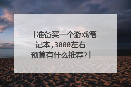 准备买一个游戏笔记本,3000左右预算有什么推荐?
