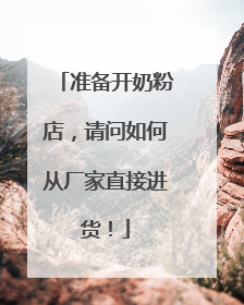 准备开奶粉店，请问如何从厂家直接进货！