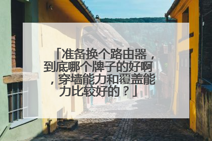 准备换个路由器，到底哪个牌子的好啊，穿墙能力和覆盖能力比较好的？
