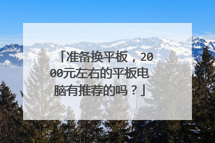 准备换平板,2000元左右的平板电脑有推荐的吗?