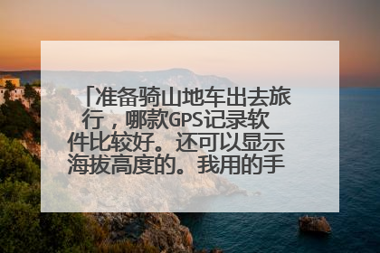准备骑山地车出去旅行，哪款GPS记录软件比较好。还可以显示海拔高度的。我用的手机是HTC G10