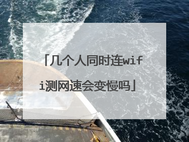几个人同时连wifi测网速会变慢吗