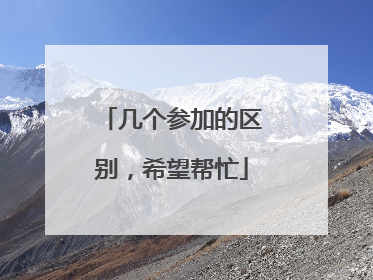 几个参加的区别，希望帮忙