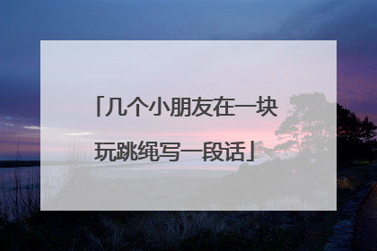 几个小朋友在一块玩跳绳写一段话
