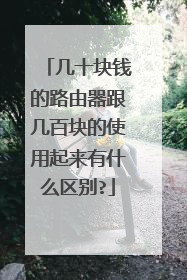 几十块钱的路由器跟几百块的使用起来有什么区别?