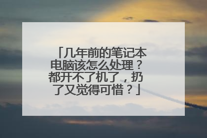 几年前的笔记本电脑该怎么处理?都开不了机了,扔了又觉得可惜?