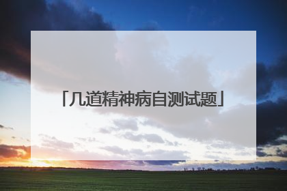 几道精神病自测试题