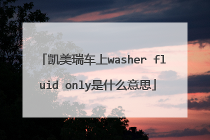 凯美瑞车上washer fluid only是什么意思