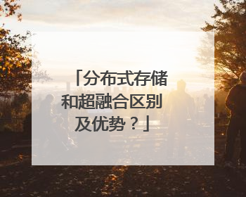 分布式存储和超融合区别及优势？