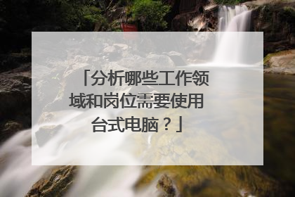 分析哪些工作领域和岗位需要使用台式电脑?