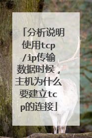 分析说明使用tcp/ip传输数据时候,主机为什么要建立tcp的连接