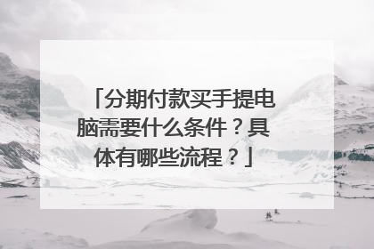 分期付款买手提电脑需要什么条件?具体有哪些流程?