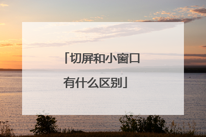 切屏和小窗口有什么区别