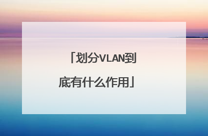划分VLAN到底有什么作用