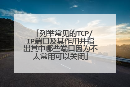 列举常见的TCP/IP端口及其作用并指出其中哪些端口因为不太常用可以关闭