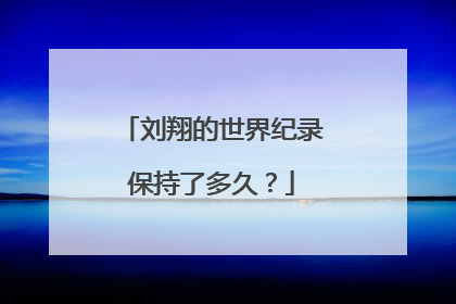 刘翔的世界纪录保持了多久?