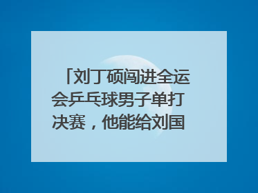 刘丁硕闯进全运会乒乓球男子单打决赛，他能给刘国梁出难题吗？
