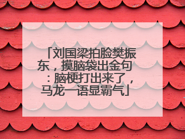 刘国梁拍脸樊振东，摸脑袋出金句：脑梗打出来了，马龙一语显霸气