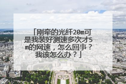 刚牵的光纤20m可是我装好测速多次才5m的网速,怎么回事?我该怎么办?