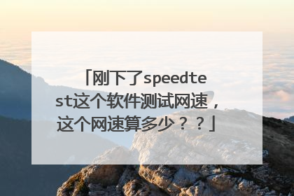 刚下了speedtest这个软件测试网速，这个网速算多少？？