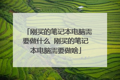 刚买的笔记本电脑需要做什么 刚买的笔记本电脑需要做啥
