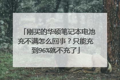 刚买的华硕笔记本电池充不满怎么回事?只能充到96%就不充了