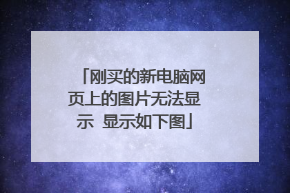 刚买的新电脑网页上的图片无法显示 显示如下图