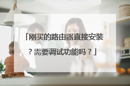 刚买的路由器直接安装？需要调试功能吗？
