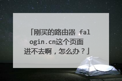 刚买的路由器 falogin.cn这个页面进不去啊,怎么办?