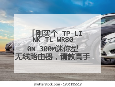 刚买个 TP-LINK TL-WR800N 300M迷你型无线路由器,请教高手如何设置。