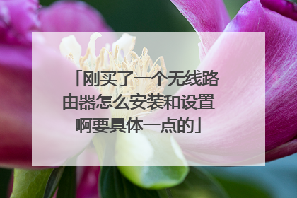 刚买了一个无线路由器怎么安装和设置啊要具体一点的