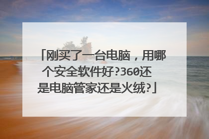 刚买了一台电脑，用哪个安全软件好?360还是电脑管家还是火绒?