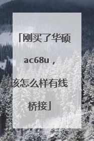 刚买了华硕ac68u,该怎么样有线桥接