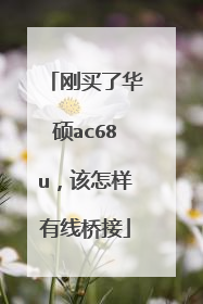 刚买了华硕ac68u,该怎样有线桥接