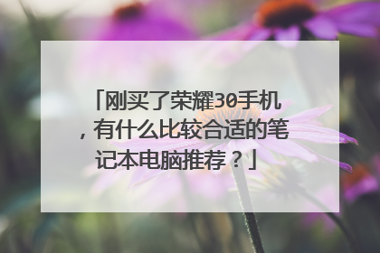 刚买了荣耀30手机,有什么比较合适的笔记本电脑推荐?