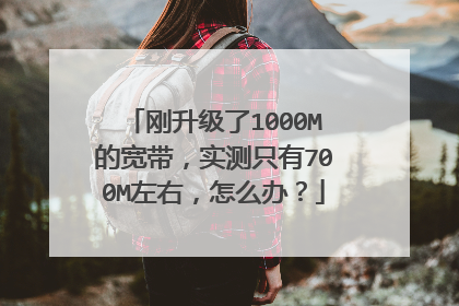 刚升级了1000M的宽带，实测只有700M左右，怎么办？