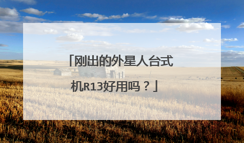 刚出的外星人台式机R13好用吗?