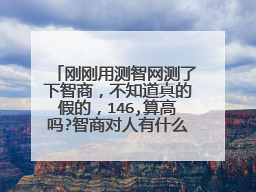 刚刚用测智网测了下智商,不知道真的假的,146,算高吗?智商对人有什么影响吗?