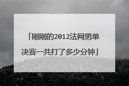 刚刚的2012法网男单决赛一共打了多少分钟