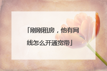 刚刚租房，他有网线怎么开通宽带