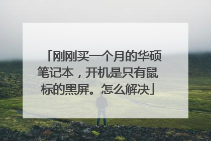 刚刚买一个月的华硕笔记本，开机是只有鼠标的黑屏。怎么解决