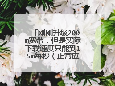 刚刚升级200m宽带,但是实际下载速度只能到15m每秒(正常应该是25m)。