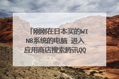 刚刚在日本买的WIN8系统的电脑 进入应用商店搜索腾讯QQ和QQ电脑管家竟然搜索不到 怎么办啊