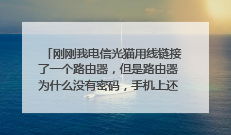 刚刚我电信光猫用线链接了一个路由器,但是路由器为什么没有密码,手机上还显示不安全网络,怎么办