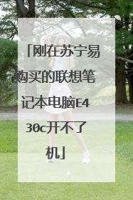 刚在苏宁易购买的联想笔记本电脑E430c开不了机