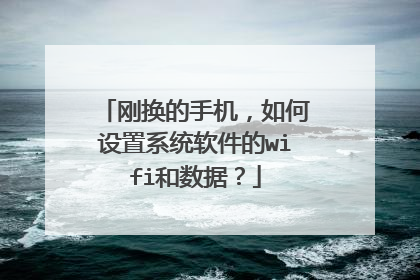 刚换的手机，如何设置系统软件的wifi和数据？