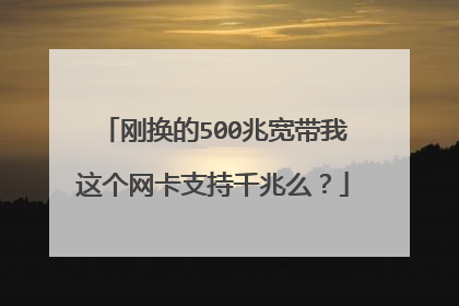 刚换的500兆宽带我这个网卡支持千兆么？