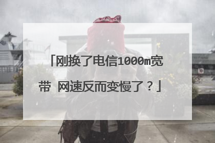 刚换了电信1000m宽带 网速反而变慢了？