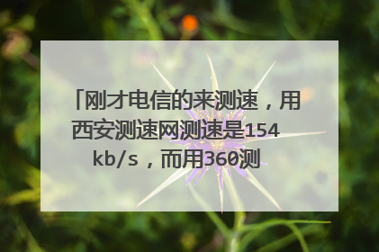 刚才电信的来测速,用西安测速网测速是154kb/s,而用360测速是50kb/s,那个准啊?我的网速超慢