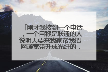 刚才我接到一个电话,一个自称是联通的人说明天要来我家帮我把网通宽带升成光纤的,请问这是不是骗子